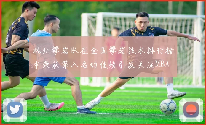 杭州攀岩队在全国攀岩技术排行榜中荣获第八名的佳绩引发关注MBA