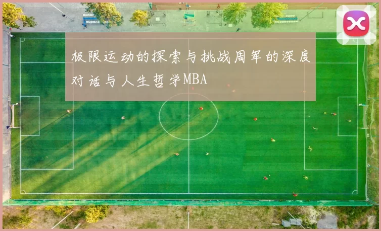 极限运动的探索与挑战周军的深度对话与人生哲学MBA