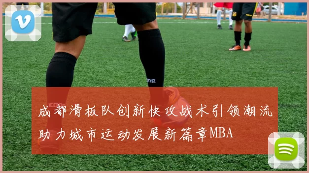 成都滑板队创新快攻战术引领潮流助力城市运动发展新篇章MBA