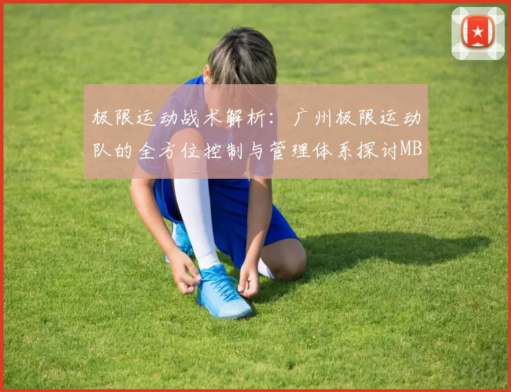 极限运动战术解析：广州极限运动队的全方位控制与管理体系探讨MBA