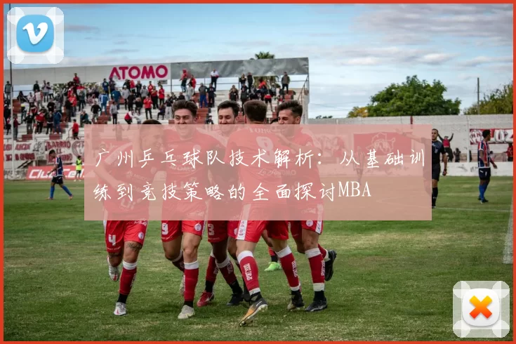 广州乒乓球队技术解析：从基础训练到竞技策略的全面探讨MBA