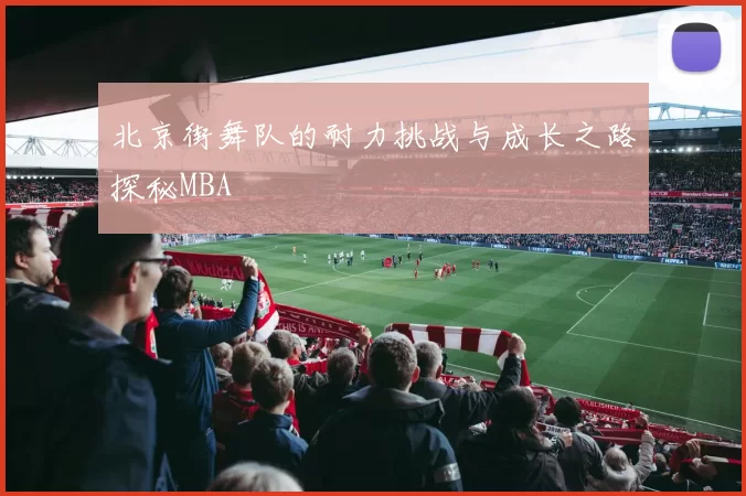 北京街舞队的耐力挑战与成长之路探秘MBA