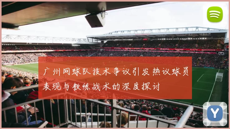 广州网球队技术争议引发热议球员表现与教练战术的深度探讨