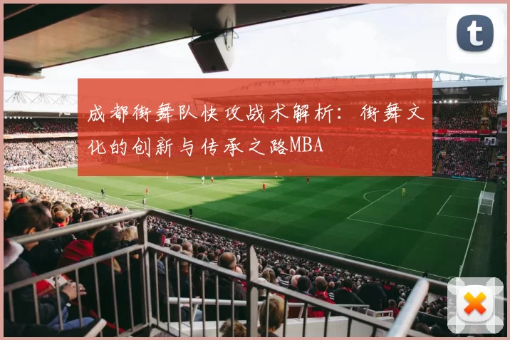 成都街舞队快攻战术解析：街舞文化的创新与传承之路MBA