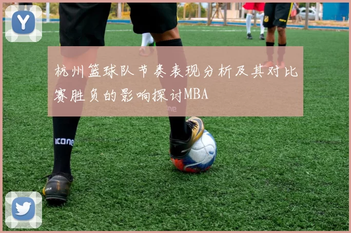 杭州篮球队节奏表现分析及其对比赛胜负的影响探讨MBA
