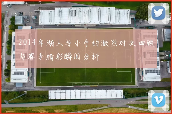 2014年湖人与小牛的激烈对决回顾与赛季精彩瞬间分析