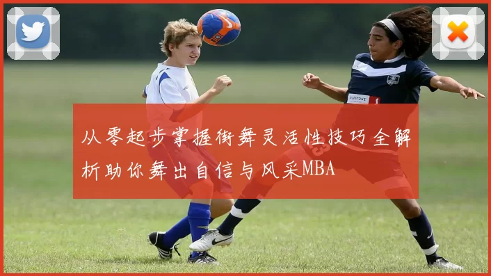 从零起步掌握街舞灵活性技巧全解析助你舞出自信与风采MBA