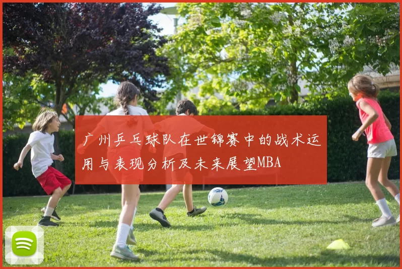 广州乒乓球队在世锦赛中的战术运用与表现分析及未来展望MBA