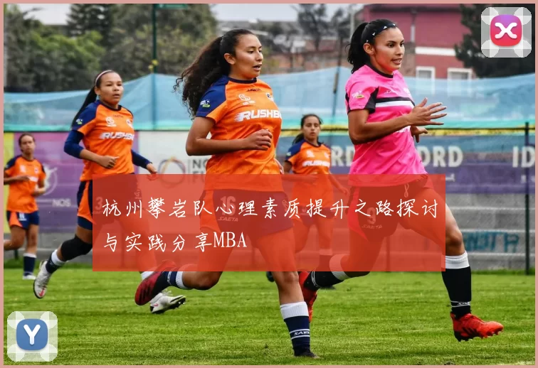 杭州攀岩队心理素质提升之路探讨与实践分享MBA