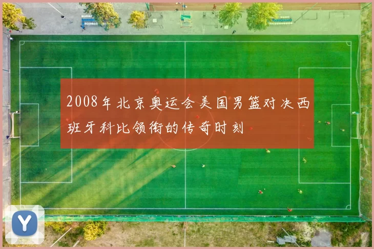 2008年北京奥运会美国男篮对决西班牙科比领衔的传奇时刻