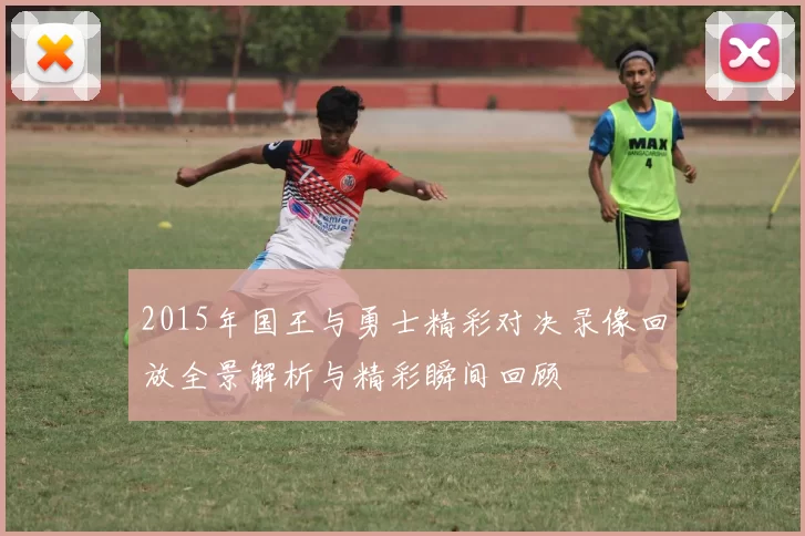 2015年国王与勇士精彩对决录像回放全景解析与精彩瞬间回顾