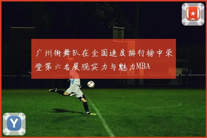 广州街舞队在全国速度排行榜中荣登第六名展现实力与魅力MBA