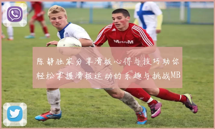 陈静独家分享滑板心得与技巧助你轻松掌握滑板运动的乐趣与挑战MBA