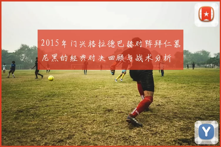 2015年门兴格拉德巴赫对阵拜仁慕尼黑的经典对决回顾与战术分析