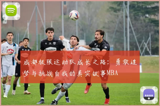 成都极限运动队成长之路：勇敢追梦与挑战自我的真实故事MBA