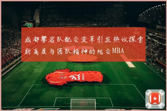 成都攀岩队配合变革引发热议探索新高度与团队精神的结合MBA