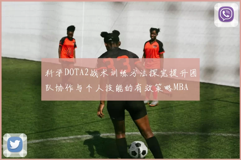 科学DOTA2战术训练方法探究提升团队协作与个人技能的有效策略MBA