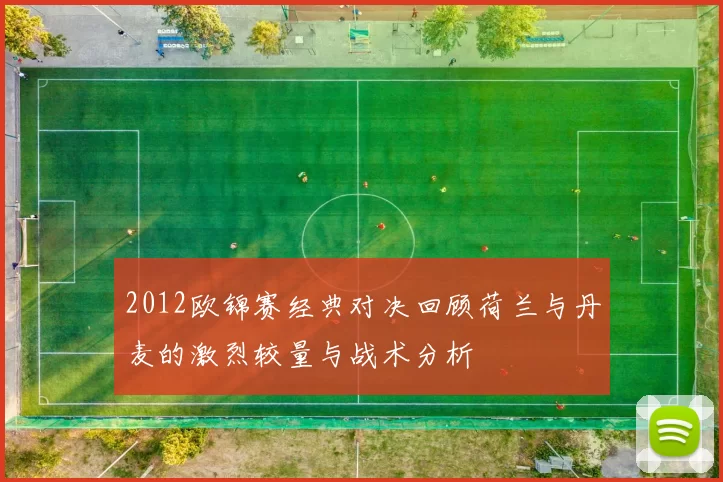 2012欧锦赛经典对决回顾荷兰与丹麦的激烈较量与战术分析