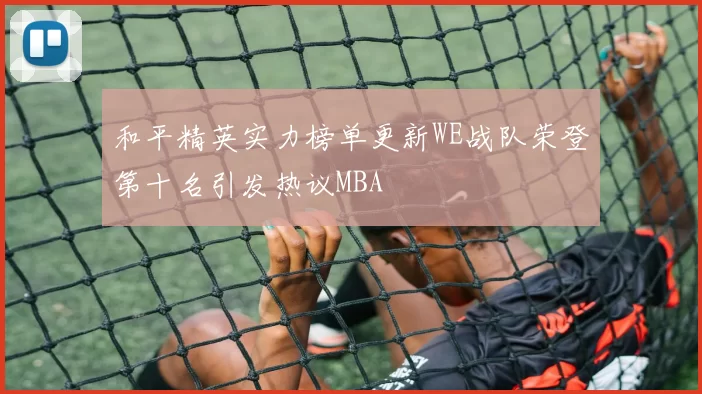 和平精英实力榜单更新WE战队荣登第十名引发热议MBA