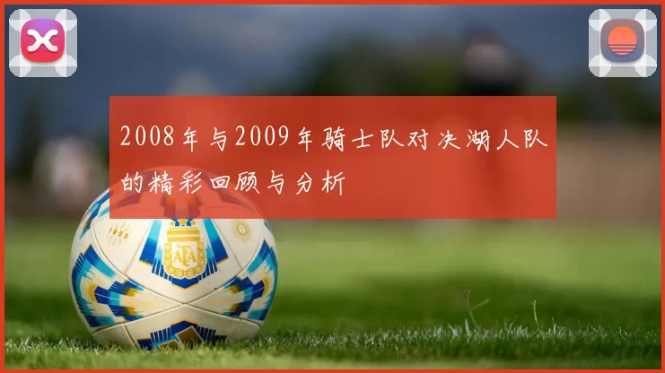 2008年与2009年骑士队对决湖人队的精彩回顾与分析