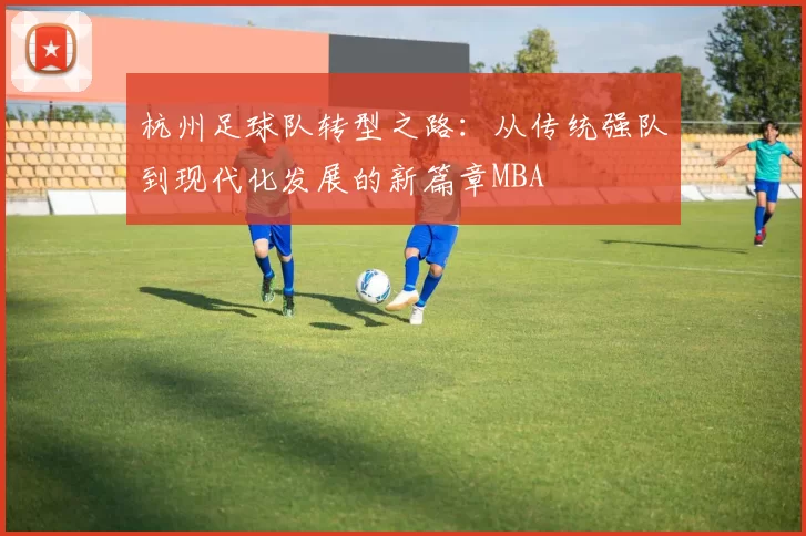杭州足球队转型之路：从传统强队到现代化发展的新篇章MBA